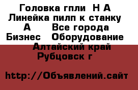 Головка гпли  Н А, Линейка пилп к станку 2А622 - Все города Бизнес » Оборудование   . Алтайский край,Рубцовск г.